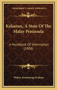 Kelantan, A State Of The Malay Peninsula: A Handbook Of Information (1908)