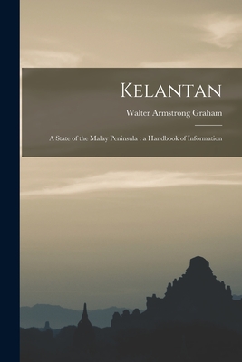 Kelantan: a State of the Malay Peninsula: a Handbook of Information - Graham, Walter Armstrong B 1868 (Creator)