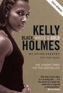 Kelly Holmes: Black White and Gold. My Autobiography - Holmes, Kelly