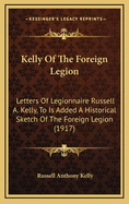 Kelly of the Foreign Legion: Letters of Legionnaire Russell A. Kelly, to Is Added a Historical Sketch of the Foreign Legion (1917)
