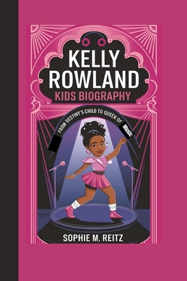 Kelly Rowland kids biography: From Destiny's Child to Queen of Music - M Reitz, Sophie