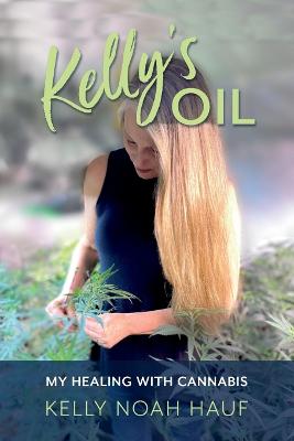 Kelly's Oil: My Healing with Cannabis - Hauf, Kelly Noah