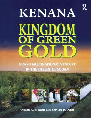 Kenana Kingdom of Green Gold: Grand Multinational Venture in the Desert of Sudan - El Nazir, Osman A, and Desai, Govind D