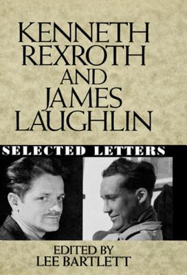 Kenneth Rexroth and James Laughlin: Selected Letters - Laughlin, James, and Rexroth, Kenneth, and Bartlett, Lee (Editor)