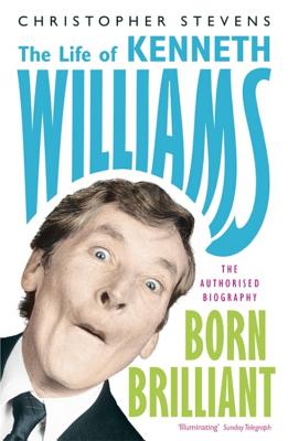 Kenneth Williams: Born Brilliant: The Life of Kenneth Williams - Stevens, Christopher