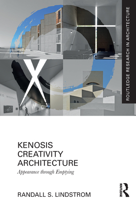 Kenosis Creativity Architecture: Appearance Through Emptying - Lindstrom, Randall S