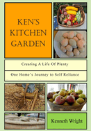 Ken's Kitchen Garden: Creating a Life of Plenty: One Home's Journey to Self Reliance