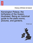 Kensington Palace, the Birthplace of the Queen; Illustrated: Being an Historical Guide to the State Rooms, Pictures, and Gardens