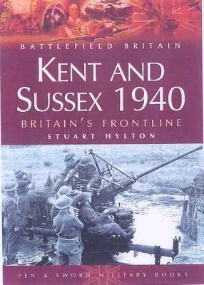 Kent and Sussex 1940: Britain's Frontline - Hylton, Stuart