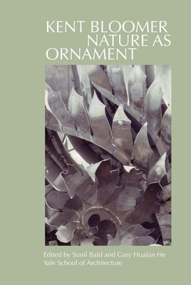 Kent Bloomer: Nature as Ornament - Bald, Sunil (Editor), and He, Gary Huafan (Editor), and Beeby, Thomas (Contributions by)