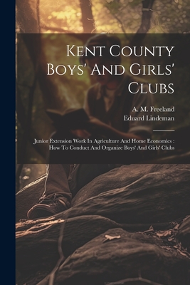 Kent County Boys' And Girls' Clubs: Junior Extension Work In Agriculture And Home Economics: How To Conduct And Organize Boys' And Girls' Clubs - Lindeman, Eduard, and A M Freeland (Creator)