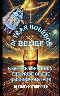 Kentucky Bourbon: The Pride of the Bluegrass State: Di Tran Bourbon BELIEF: Bridging American Bourbon to the World - Enterprise, Di Tran, and Tran, Di