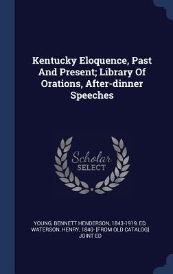 Kentucky Eloquence, Past And Present; Library Of Orations, After-dinner Speeches - Young, Bennett Henderson 1843-1919 (Creator), and Waterson, Henry 1840- [From Old Catalog (Creator)