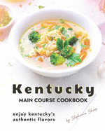 Kentucky Main Course Cookbook: Enjoy Kentucky's Authentic Flavors