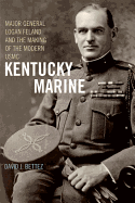 Kentucky Marine: Major General Logan Feland and the Making of the Modern USMC