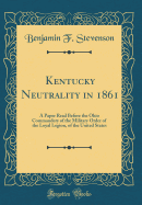 Kentucky Neutrality in 1861: A Paper Read Before the Ohio Commandery of the Military Order of the Loyal Legion, of the United States (Classic Reprint)
