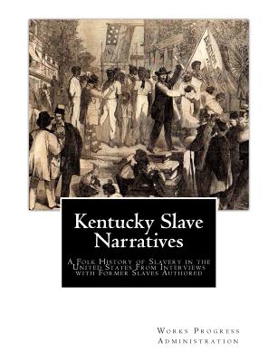 Kentucky Slave Narratives: A Folk History of Slavery in the United States From Interviews with Former Slaves Authored - Administration, Works Progress