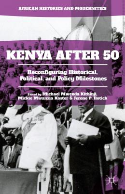 Kenya After 50: Reconfiguring Historical, Political, and Policy Milestones - Kithinji, Michael Mwenda (Editor), and Mwanzia Koster, Mickie (Editor), and Rotich, Jerono P (Editor)