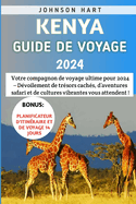 Kenya Guide De Voyage 2024: Votre compagnon de voyage ultime pour 2024 - D?voilement de tr?sors cach?s, d'aventures safari et de cultures vibrantes vous attendent!