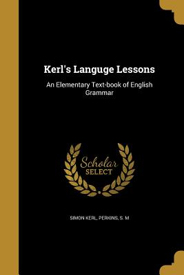 Kerl's Languge Lessons: An Elementary Text-book of English Grammar - Kerl, Simon, and Perkins, S M (Creator)