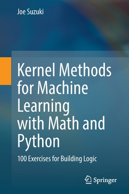 Kernel Methods for Machine Learning with Math and Python: 100 Exercises for Building Logic - Suzuki, Joe