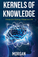 Kernels of Knowledge: Change Your Thinking, Change Your Life
