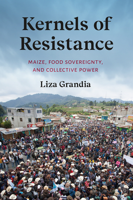 Kernels of Resistance: Maize, Food Sovereignty, and Collective Power - Grandia, Liza