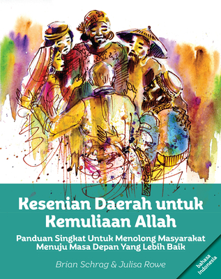 Kesenian Daerah Untuk Kemuliaan Allah: Panduan Singkat Untuk Menolong Masyarakat Menuju Masa Depan Yang Lebih Baik - Schrag, Brian (Editor), and Rowe, Julisa (Editor)