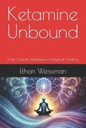 Ketamine Unbound: From Clinical Anesthesia to Mystical Healing