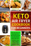 KETO Air Fryer COOKBOOK For Beginners: Easy and Healthy Low Carb Keto Air Frying Recipes To Lose Weight Quick and Easy. Improve Your Health While Eating Your Favorite Food