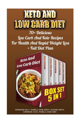 Keto And Low Carb Diet BOX SET 5 in 1: 70+ Delicious Low Carb And Keto Recipes For Health And Rapid Weight Loss+ Full Diet Plan: Low Carb Diet Plan, Low Carb, Low Carb Cookbook, Lose Weight Fast, Diet - Smith, Pamela Anne, and Smith, Nadene, and Cook, Adrienne