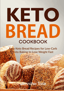 Keto Bread Cookbook: Easy Keto Bread Recipes for Low-Carb Keto Baking to Lose Weight Fast