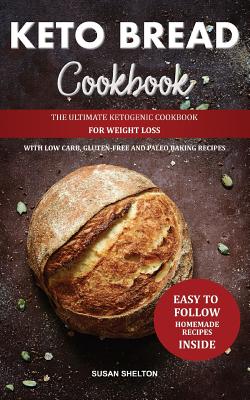 Keto Bread Cookbook: The Ultimate Ketogenic Cookbook for Weight Loss with Low Carb, Gluten-Free and Paleo Baking Recipes - Shelton, Susan