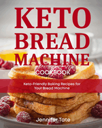 Keto Bread Machine Cookbook: Keto-Friendly Baking Recipes for Your Bread Machine