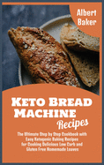 Keto Bread Machine Recipes: The Ultimate Step by Step Cookbook with Easy Ketogenic Baking Recipes for Cooking Delicious Low Carb and Gluten Free Homemade Loaves
