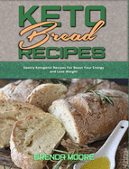 Keto Bread Recipes: Savory Ketogenic Recipes For Boost Your Energy and Lose Weight