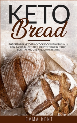 Keto Bread: The Essential Ketogenic Cookbook with Delicious, Low-Carb & Gluten-Free Recipes for Weight Loss, Burn Fat and Live a Healthy Lifestyle - Kent, Emma