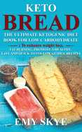 Keto Bread: The Ultimate Ketogenic Diet Book for Low Carbohydrate; to Enhance Weight Loss, Fat Burning, Promote a Healthy, Easy and quick to follow Guides; Recipes