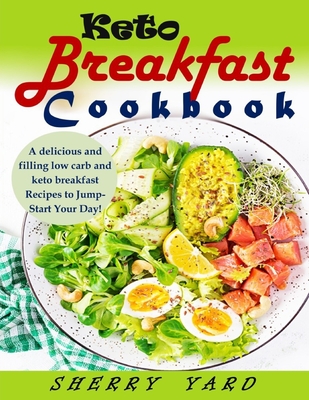 Keto Breakfast Cookbook: A delicious and filling low carb and keto breakfast Recipes to Jump-Start Your Day! - Yard, Sherry