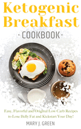 Keto Breakfast Cookbook: Easy, Flavorful and Original Low Carb Recipes to Lose Belly Fat and Kickstart Your Day!