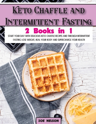 Keto Chaffle and Intermittent Fasting: Start Your day With Delicious Keto Chaffle Recipes and Through Intermittent Fasting Lose Weight, Heal Your Body and Supercharge Your Health - Nelson, Zoe