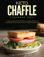 Keto Chaffle Cookbook 2021: Easy Low-Carb Recipes To Lose Weight & Maximize Your Health on the Ketogenic Diet