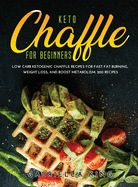 Keto Chaffle for Beginners: LOW CARB KETOGENIC CHAFFLE RECIPES FOR FAST FAT BURNING, WEIGHT LOSS, AND BOOST METABOLISM. 200 Recipes