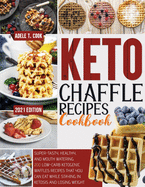 Keto Chaffle Recipes Cookbook 2021: Super-Tasty, Healthy, And Mouth Watering 200 Low-Carb Ketogenic Waffles Recipes That You Can Eat While Staying In Ketosis And Losing Weight