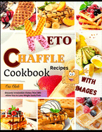 Keto Chaffle Recipes Cookbook: Discover Irresistible Dishes That Will Allow You to Lose Weight Guilt-Free