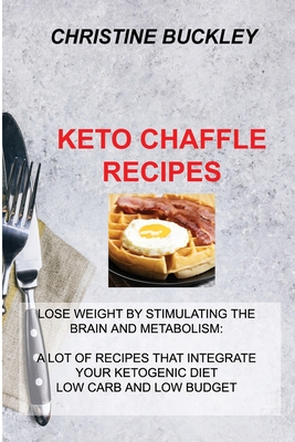 Keto Chaffle Recipes: Lose Weight by Stimulating the Brain and Metabolism: A Lot of Recipes That Integrate Your Ketogenic Diet Low Carb and Low Budget - Buckley, Christine