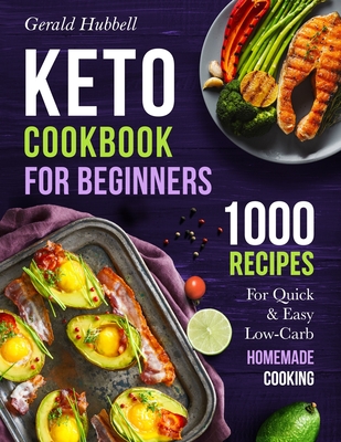 Keto Cookbook For Beginners: 1000 Recipes For Quick & Easy Low-Carb Homemade Cooking - Hubbell, Gerald