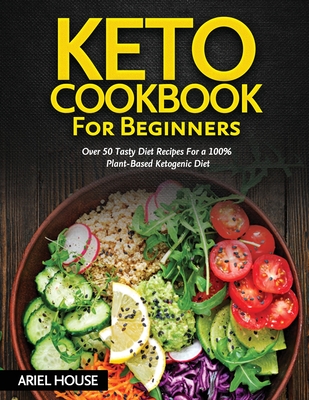 Keto Cookbook for Beginners: Over 50 Tasty Diet Recipes For a 100% Plant-Based Ketogenic Diet - Ariel House