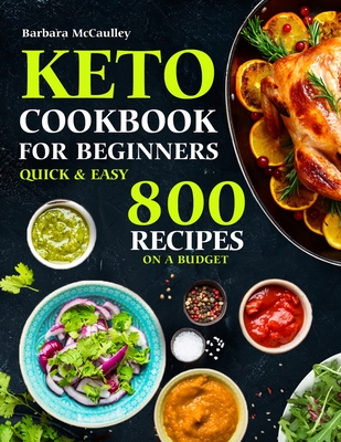 Keto Cookbook For Beginners: Quick & Easy 800 Recipes On A Budget - McCaulley, Barbara