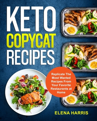 Keto Copycat Recipes: Replicate The Most Wanted Recipes From Your Favorite Restaurants at Home - Harris, Elena